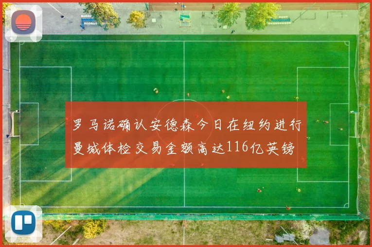罗马诺确认安德森今日在纽约进行曼城体检交易金额高达116亿英镑