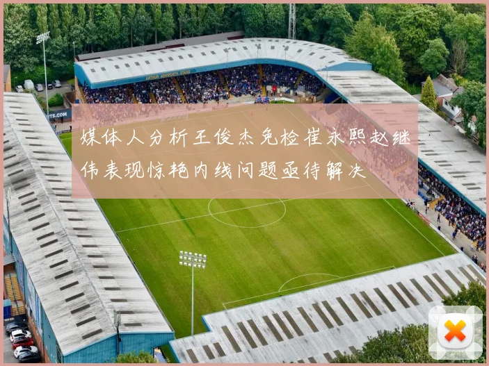 媒体人分析王俊杰免检崔永熙赵继伟表现惊艳内线问题亟待解决