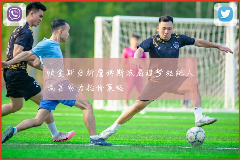 帕金斯分析詹姆斯浓眉追梦经纪人流言或为抬价策略