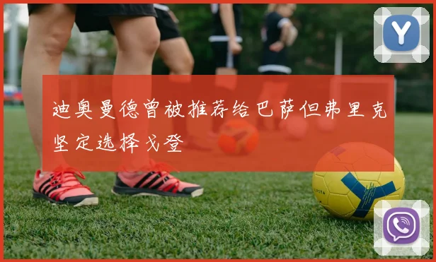 迪奥曼德曾被推荐给巴萨但弗里克坚定选择戈登